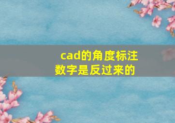 cad的角度标注 数字是反过来的